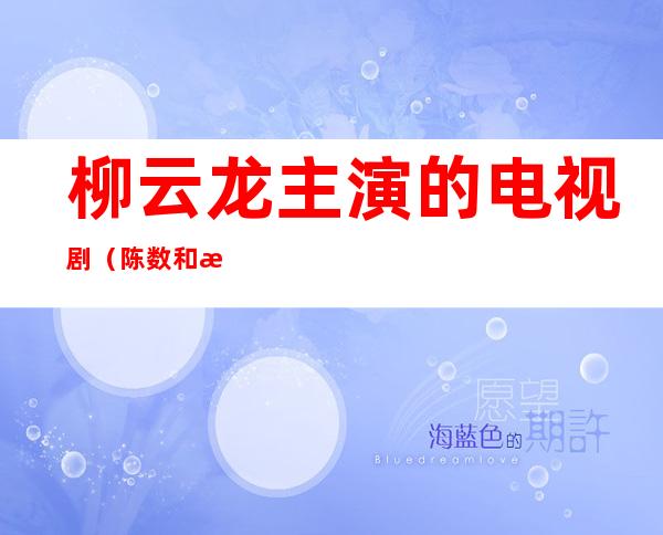 柳云龙主演的电视剧(陈数和柳云龙主演的电视剧)