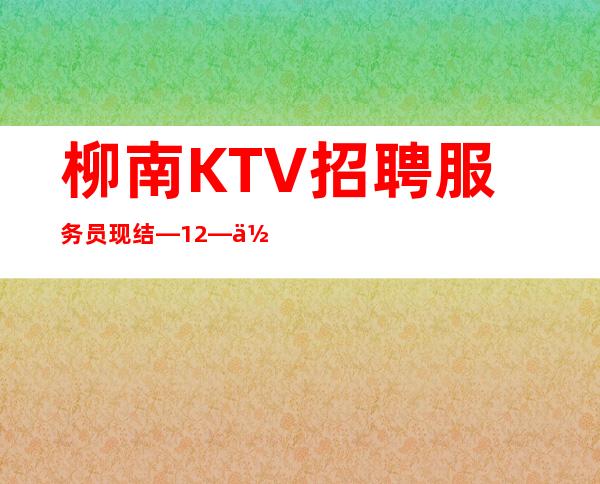 柳南KTV招聘服务员现结—12—佳高效收入