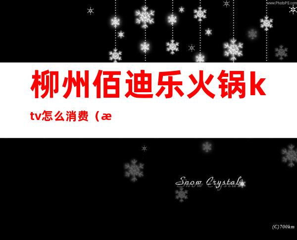 柳州佰迪乐火锅ktv怎么消费（柳州市宝迪乐ktv）