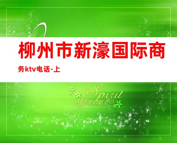 柳州市新濠国际商务ktv电话-上海十大夜店排名