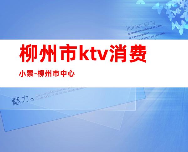 柳州市ktv消费小票-柳州市中心附近的KTV价格