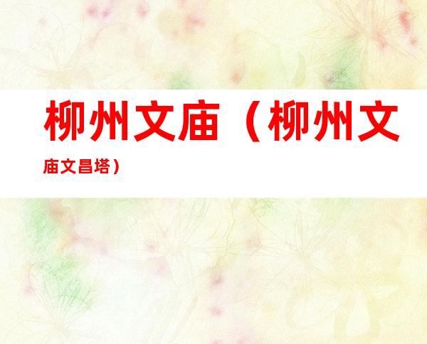 柳州文庙(柳州文庙文昌塔)