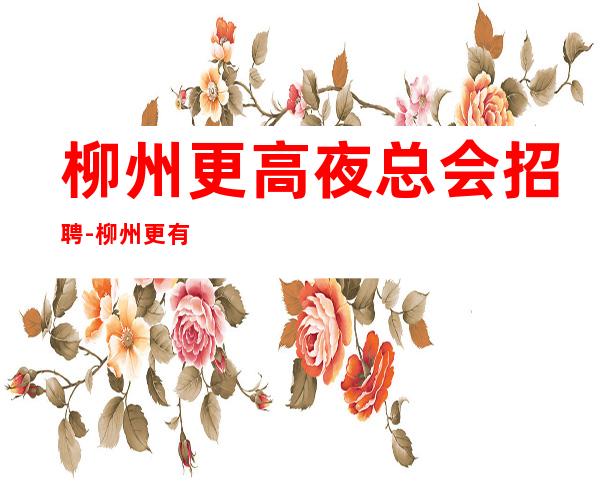柳州更高夜总会招聘-柳州更有名商务ktv职业员工招聘生意稳定