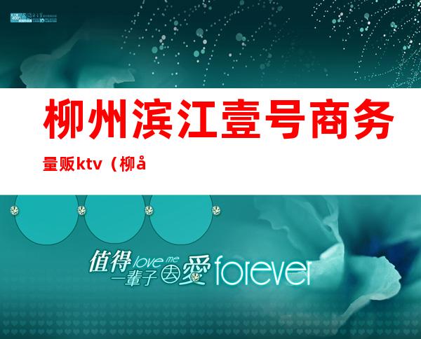 柳州滨江壹号商务量贩ktv(柳州滨江壹号商务量贩消费)