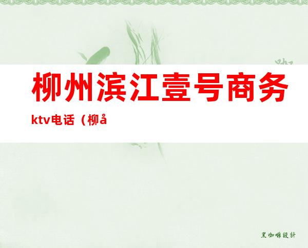 柳州滨江壹号商务ktv电话(柳州滨江壹号商务ktv电话多少)