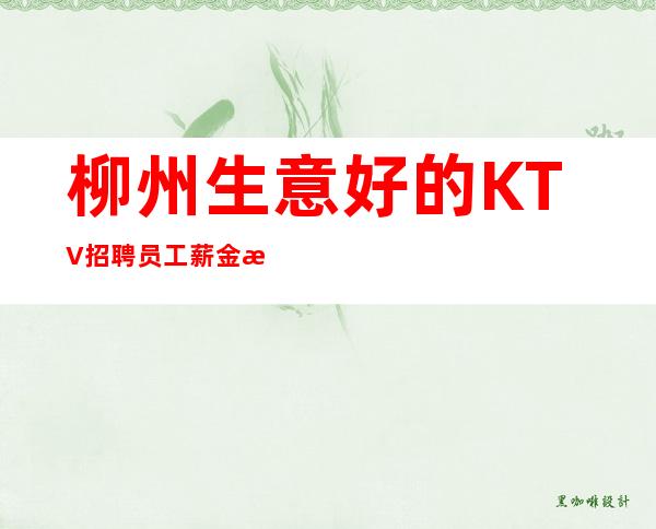 柳州生意好的KTV招聘员工 薪金 每天生意满房