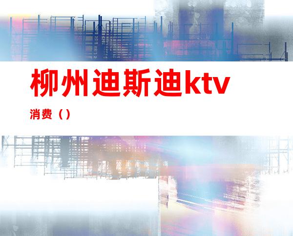 柳州迪斯迪ktv消费()