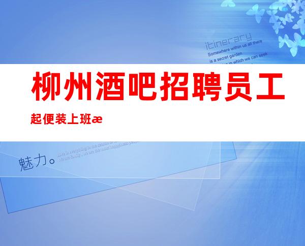 柳州酒吧招聘员工 起便装上班没任务无压力有住宿