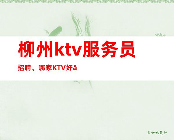 柳州ktv服务员招聘、哪家KTV好上班、急缺中