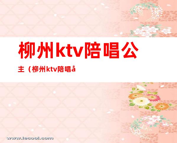 柳州ktv陪唱公主(柳州ktv陪唱公主招聘)