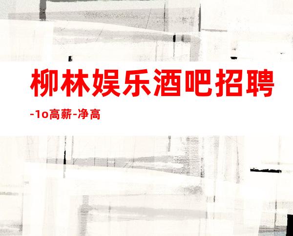 柳林娱乐酒吧招聘-1o高薪-净高160cm起
