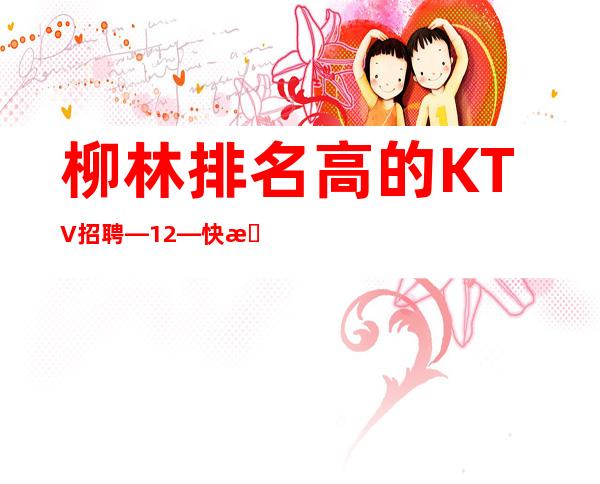 柳林排名高的KTV招聘—12—快来详情