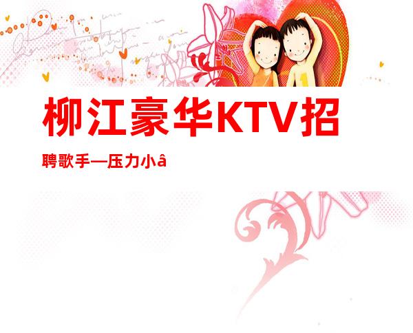 柳江豪华KTV招聘歌手—压力小—生意很棒
