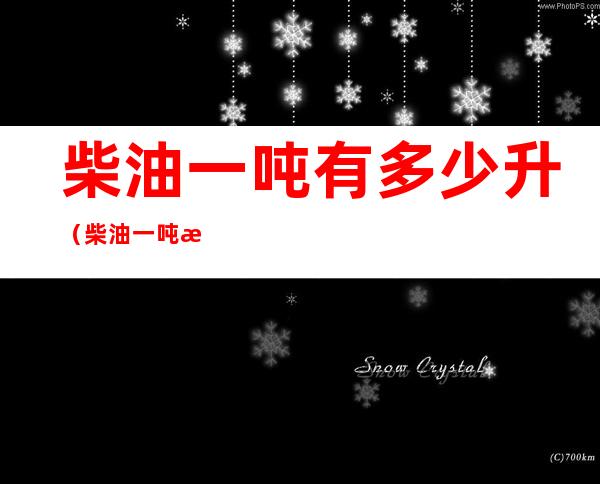 柴油一吨有多少升（柴油一吨有多少升,价钱多少）