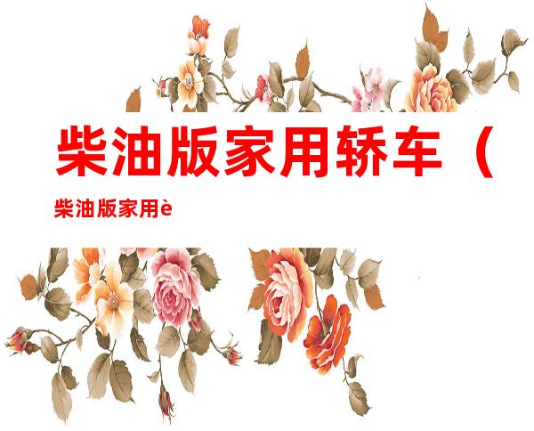 柴油版家用轿车(柴油版家用轿车大全)