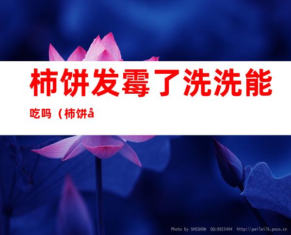 柿饼发霉了洗洗能吃吗(柿饼发霉了吃了怎么办)