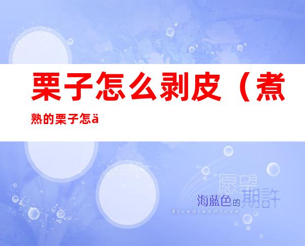 栗子怎么剥皮（煮熟的栗子怎么剥皮）