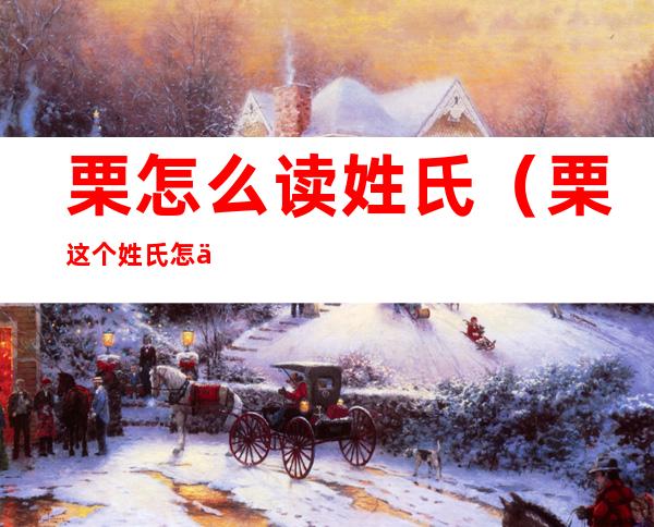 栗怎么读姓氏(栗这个姓氏怎么读)