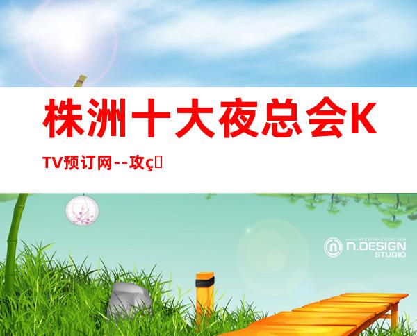 株洲十大夜总会KTV预订网--攻略一览-让你放心-