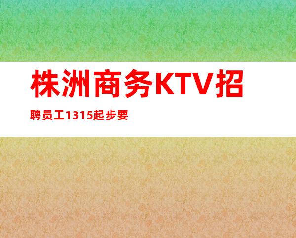 株洲商务KTV招聘员工13/15起步要求不高上班轻松没压力