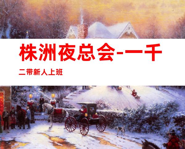 株洲夜总会-一千二带新人上班