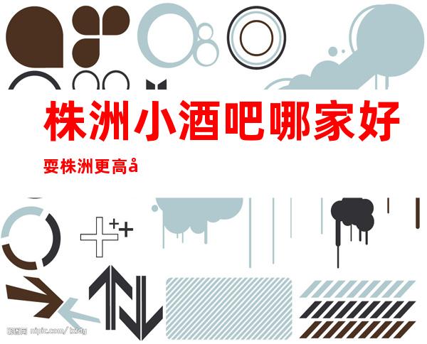 株洲小酒吧哪家好耍?株洲更高小酒吧预定