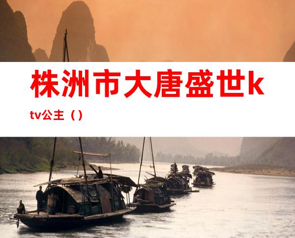 株洲市大唐盛世ktv公主（）