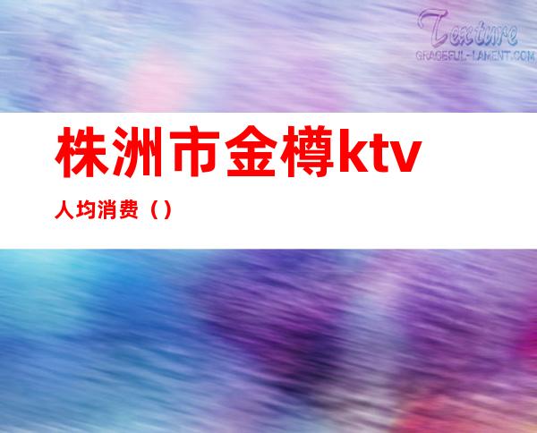 株洲市金樽ktv人均消费()
