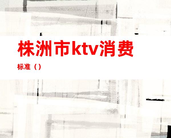 株洲市ktv消费标准()