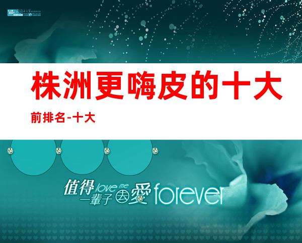 株洲更嗨皮的十大前排名-十大商务KTV消费-介绍！