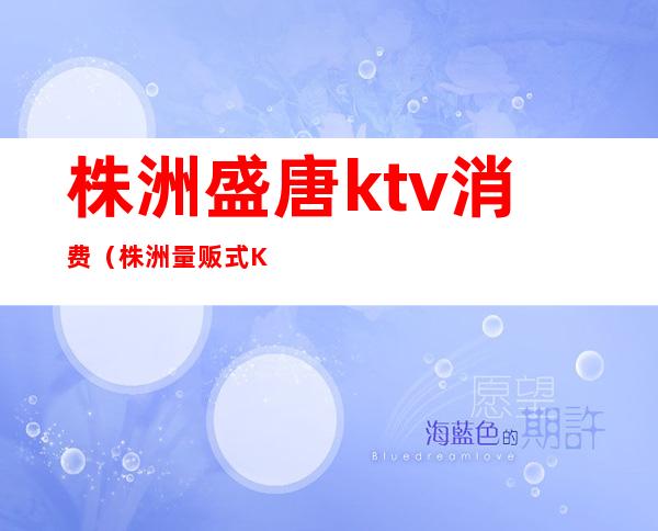 株洲盛唐ktv消费(株洲量贩式KTV)