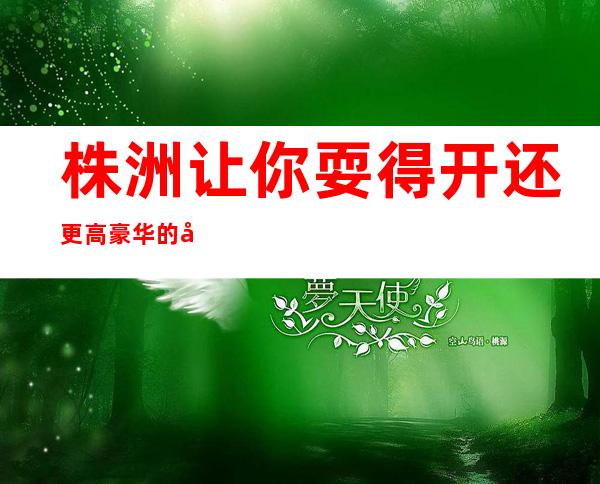株洲让你耍得开还更高豪华的夜总会KTV-推荐这家东帆国际KTV