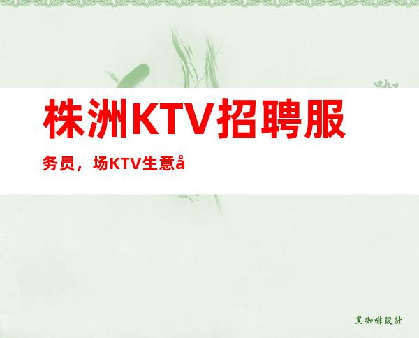 株洲KTV招聘服务员，场KTV生意很好，轻松上班没压力