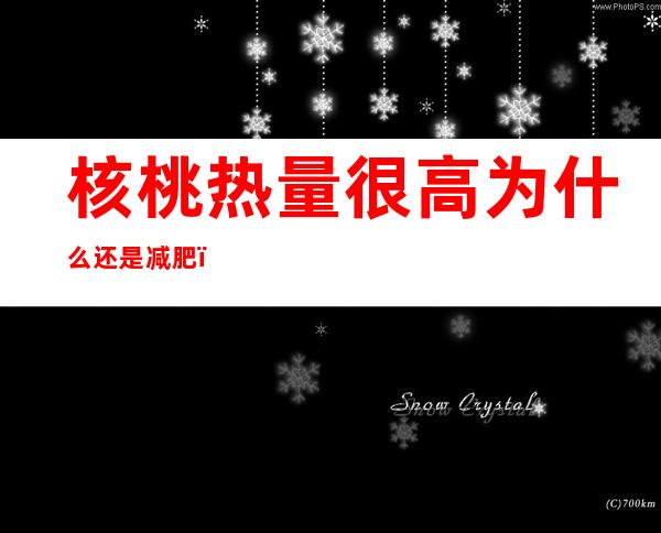 核桃热量很高为什么还是减肥（核桃的热量高吗减肥的人能吃吗）
