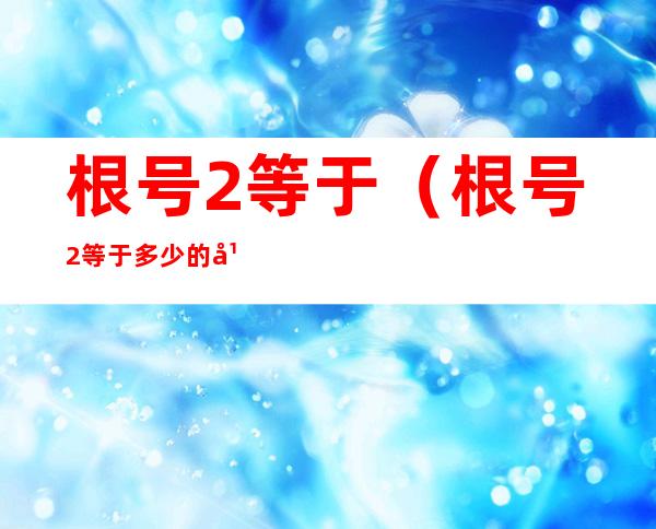 根号2等于(根号2等于多少的平方)
