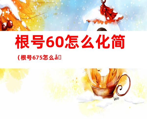 根号60怎么化简(根号6.75怎么化简)
