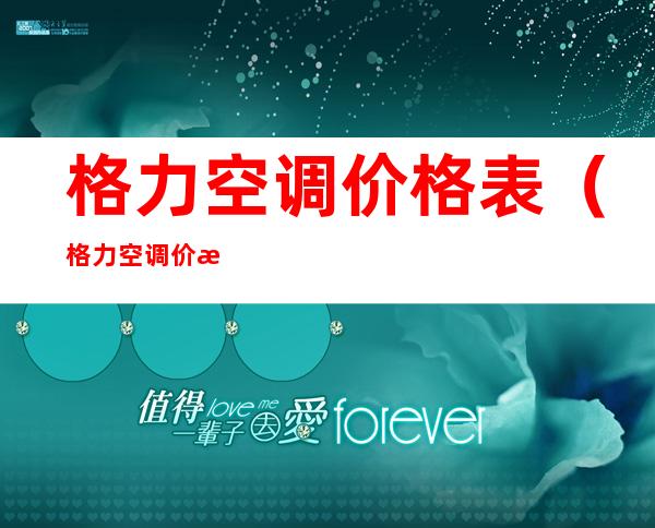 格力空调价格表（格力空调价格表1.5匹变频空调冷静王）