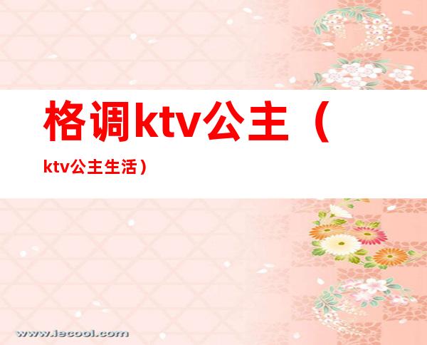 格调ktv公主(ktv公主生活)