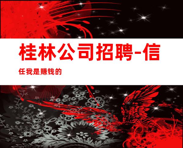 桂林公司招聘-信任我是赚钱的开始