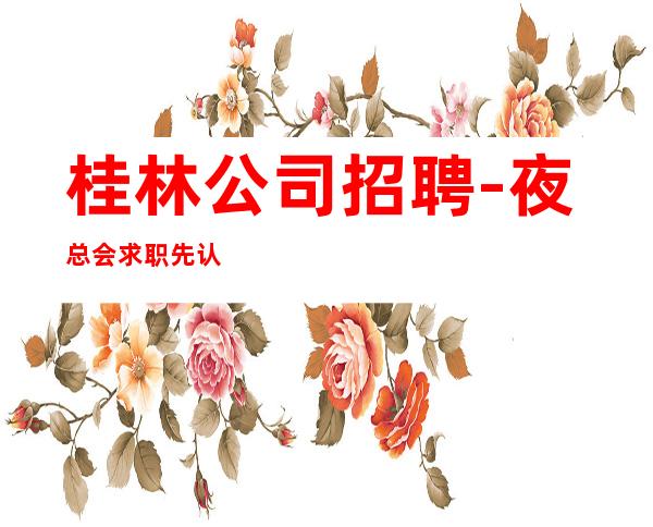 桂林公司招聘-夜总会求职先认真看完本条信息