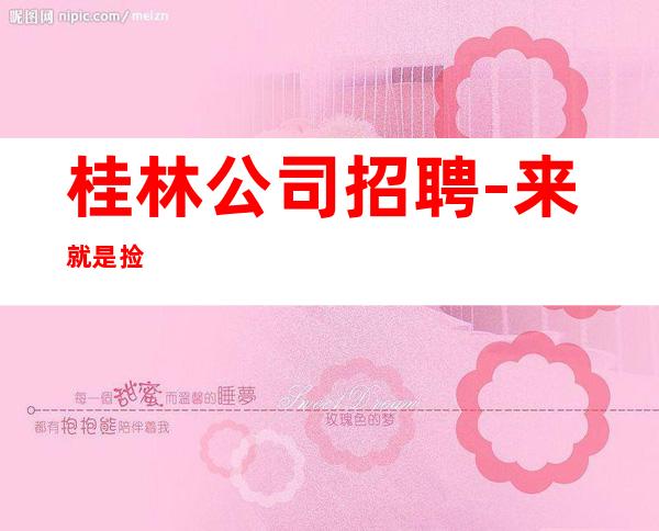 桂林公司招聘-来就是捡