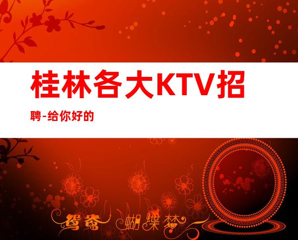 桂林各大KTV招聘-给你好的