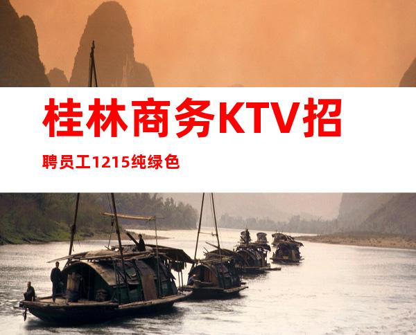 桂林商务KTV招聘员工12/15纯绿色场子要求不高好上班