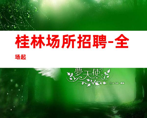 桂林场所招聘-全场起