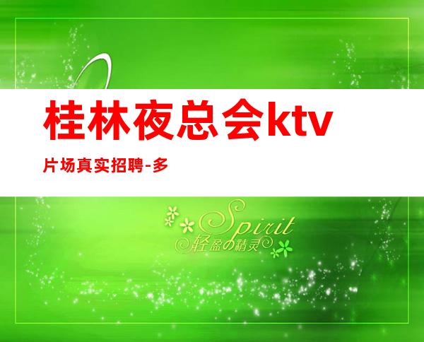 桂林夜总会ktv片场真实招聘-多方面展示自己