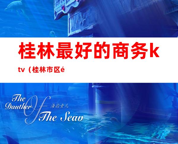 桂林最好的商务ktv(桂林市区酒店 高性价比推荐)