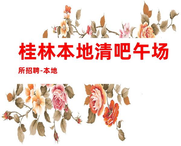 桂林本地清吧午场所招聘-本地酒吧求职哪里生意好？