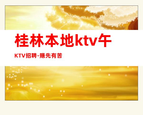 桂林本地ktv午KTV招聘-赚先有苦后有甜