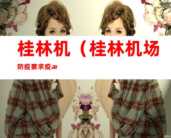 桂林机（桂林机场防疫要求疫情最新）