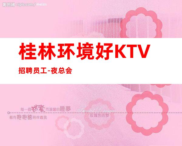 桂林环境好KTV招聘员工-夜总会每天在做什么该怎么赚